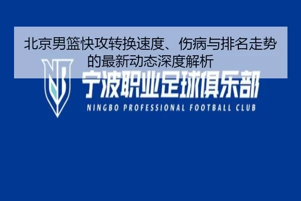 北京男篮快攻转换速度、伤病与排名走势的最新动态深度解析