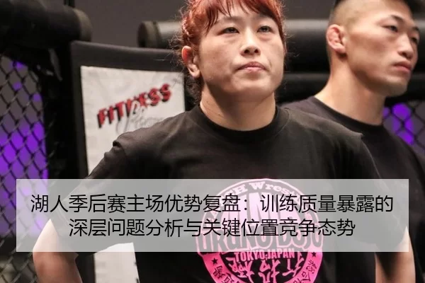 湖人季后赛主场优势复盘：训练质量暴露的深层问题分析与关键位置竞争态势